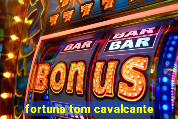 fortuna tom cavalcante